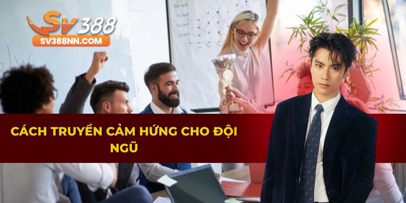 Phương pháp truyền cảm hứng cho đội ngũ làm việc